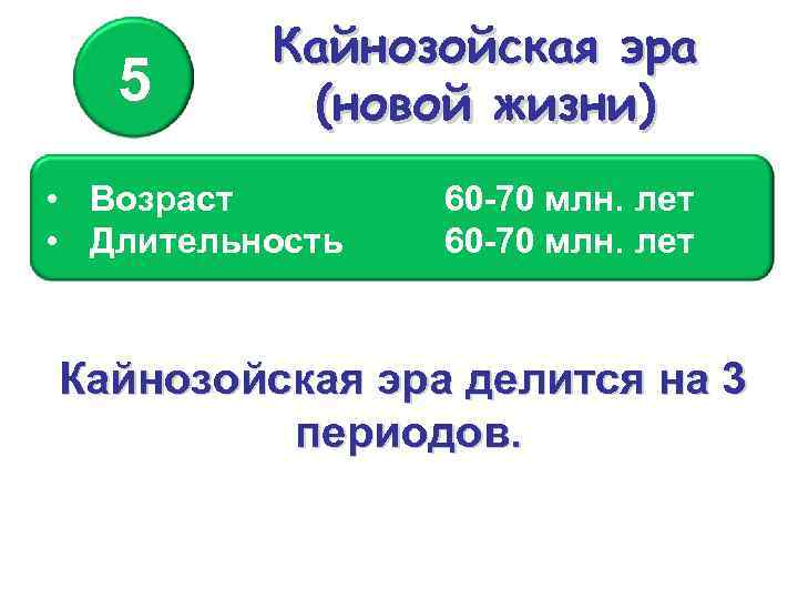 5 Кайнозойская эра (новой жизни) • Возраст • Длительность 60 -70 млн. лет Кайнозойская