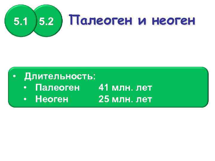 5. 1 5. 2 Палеоген и неоген • Длительность: • Палеоген 41 млн. лет