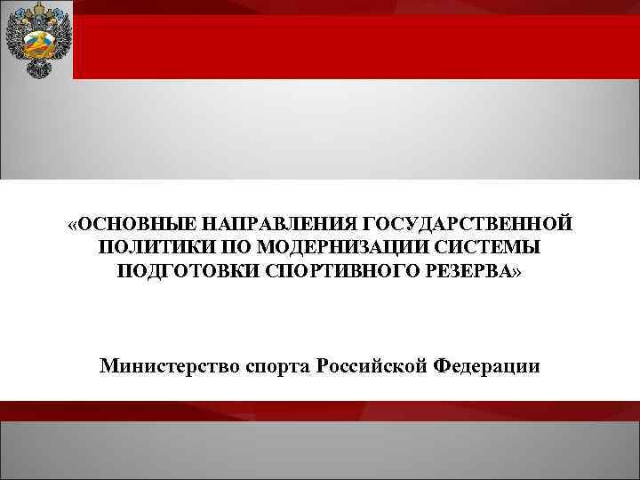  «ОСНОВНЫЕ НАПРАВЛЕНИЯ ГОСУДАРСТВЕННОЙ ПОЛИТИКИ ПО МОДЕРНИЗАЦИИ СИСТЕМЫ ПОДГОТОВКИ СПОРТИВНОГО РЕЗЕРВА» «ОСНОВНЫЕ НАПРАВЛЕНИЯ ГОСУДАРСТВЕННОЙ