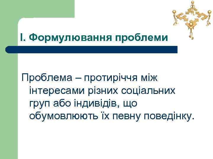 І. Формулювання проблеми Проблема – протиріччя між інтересами різних соціальних груп або індивідів, що