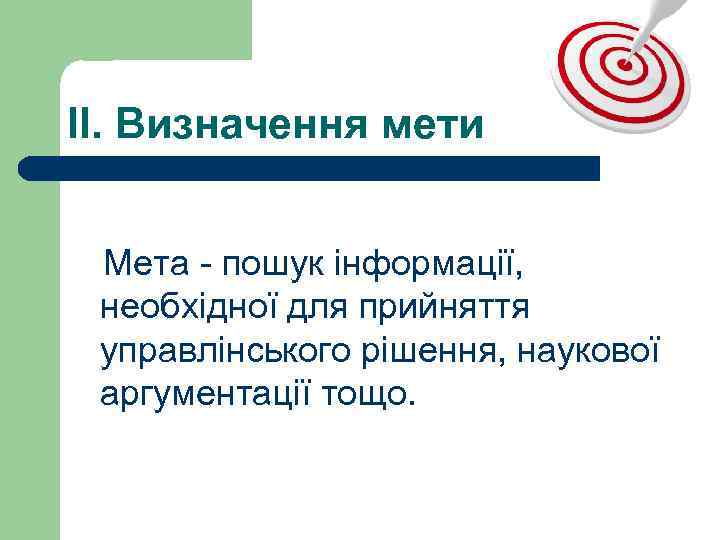 ІІ. Визначення мети Мета - пошук інформації, необхідної для прийняття управлінського рішення, наукової аргументації