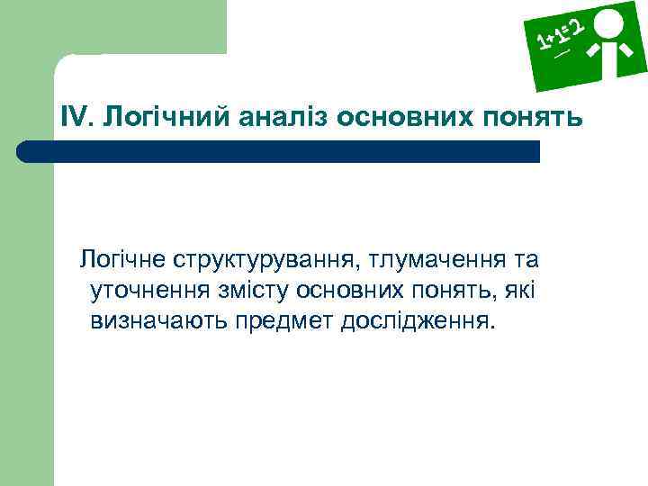 IV. Логічний аналіз основних понять Логічне структурування, тлумачення та уточнення змісту основних понять, які