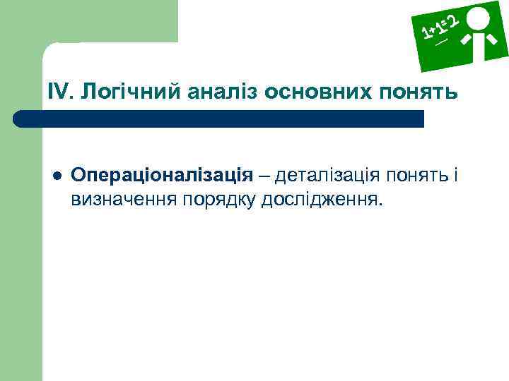 IV. Логічний аналіз основних понять l Операціоналізація – деталізація понять і визначення порядку дослідження.