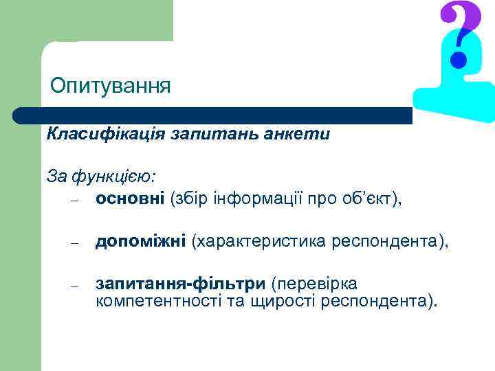 Опитування Класифікація запитань анкети За функцією: – основні (збір інформації про об’єкт), – допоміжні