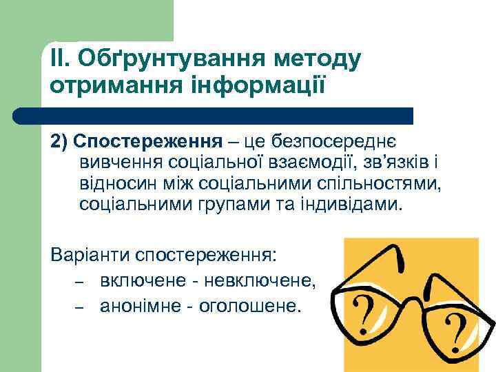 II. Обґрунтування методу отримання інформації 2) Спостереження – це безпосереднє вивчення соціальної взаємодії, зв’язків