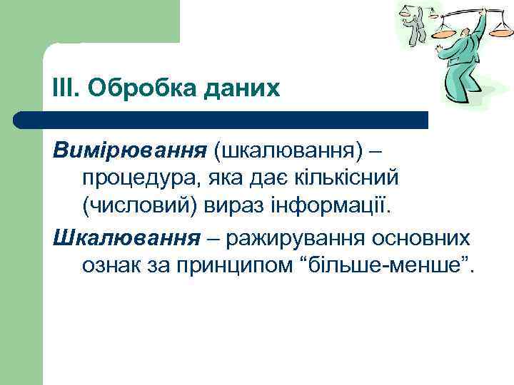 IIІ. Обробка даних Вимірювання (шкалювання) – процедура, яка дає кількісний (числовий) вираз інформації. Шкалювання