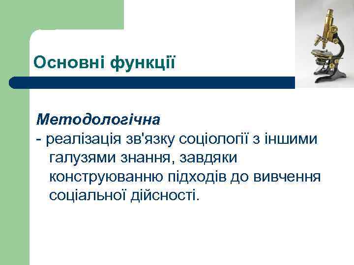 Основні функції Методологічна - реалізація зв'язку соціології з іншими галузями знання, завдяки конструюванню підходів