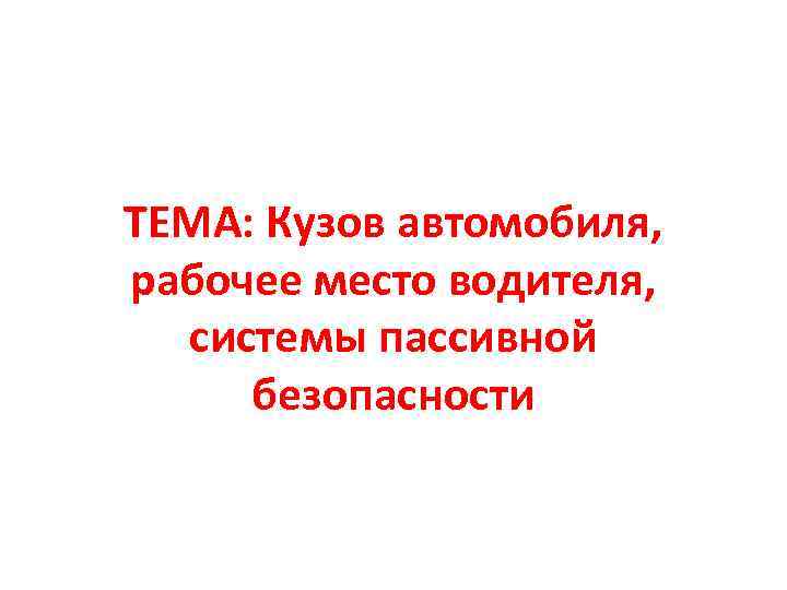 ТЕМА: Кузов автомобиля, рабочее место водителя, системы пассивной безопасности 