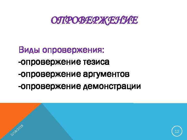ОПРОВЕРЖЕНИЕ Виды опровержения: -опровержение тезиса -опровержение аргументов -опровержение демонстрации 1 20 2 / 18