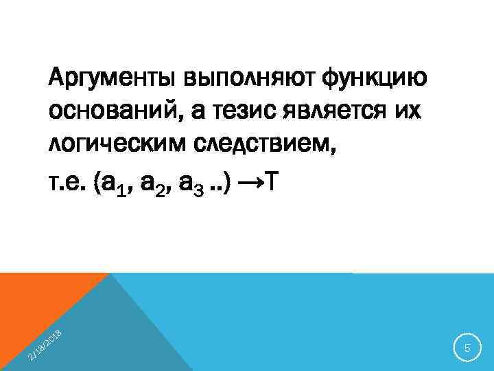 Аргументы выполняют функцию оснований, а тезис является их логическим следствием, т. е. (а 1,
