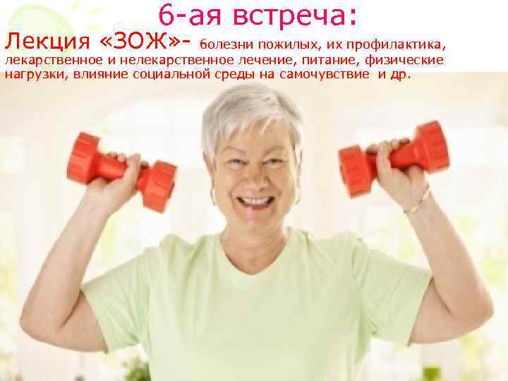 6 -ая встреча: Лекция «ЗОЖ» - болезни пожилых, их профилактика, лекарственное и нелекарственное лечение,