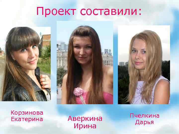Проект составили: Корзинова Екатерина Аверкина Ирина Пчелкина Дарья 