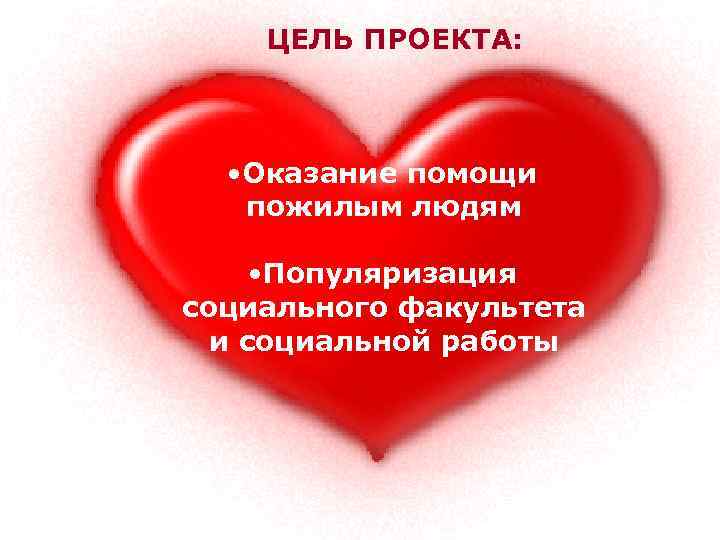 ЦЕЛЬ ПРОЕКТА: • Оказание помощи пожилым людям • Популяризация социального факультета и социальной работы