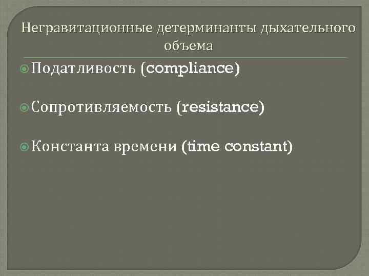 Негравитационные детерминанты дыхательного объема Податливость (compliance) Сопротивляемость Константа (resistance) времени (time constant) 