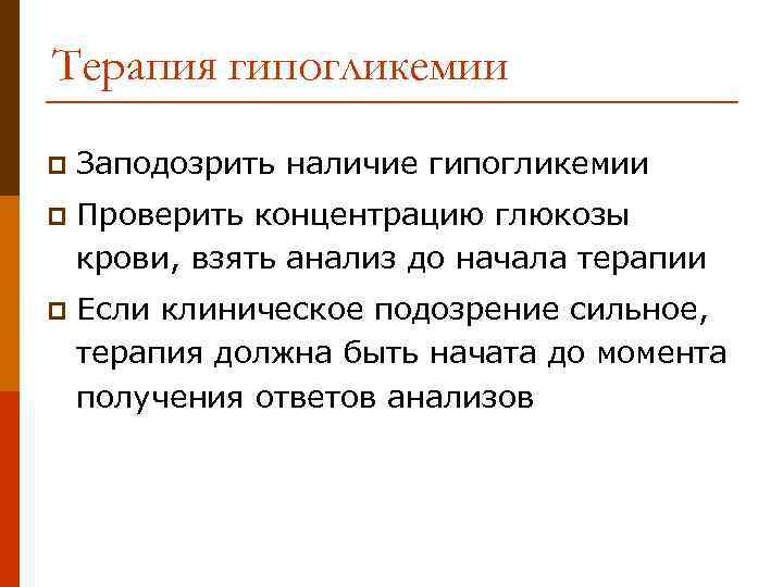 Терапия гипогликемии p Заподозрить наличие гипогликемии p Проверить концентрацию глюкозы крови, взять анализ до