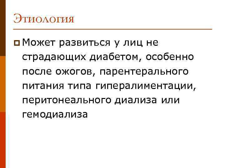 Этиология p Может развиться у лиц не страдающих диабетом, особенно после ожогов, парентерального питания