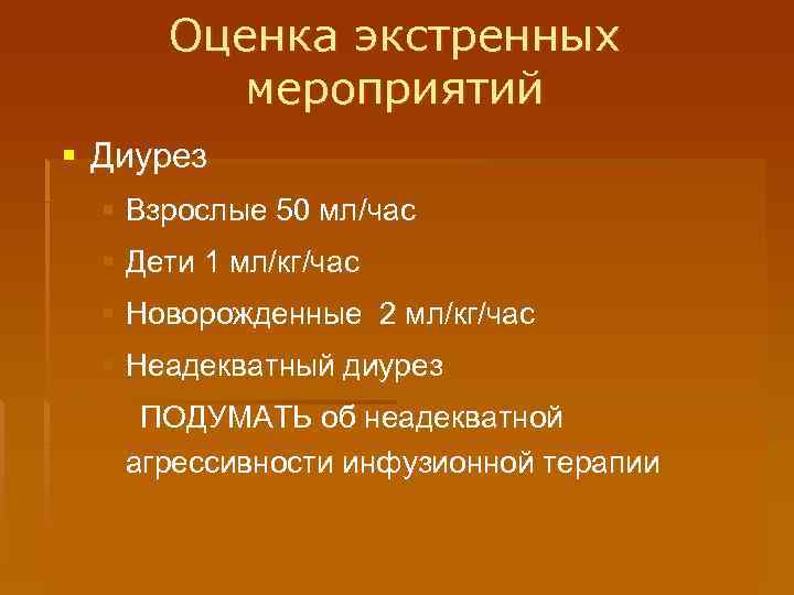 Оценка экстренных мероприятий § Диурез § Взрослые 50 мл/час § Дети 1 мл/кг/час §