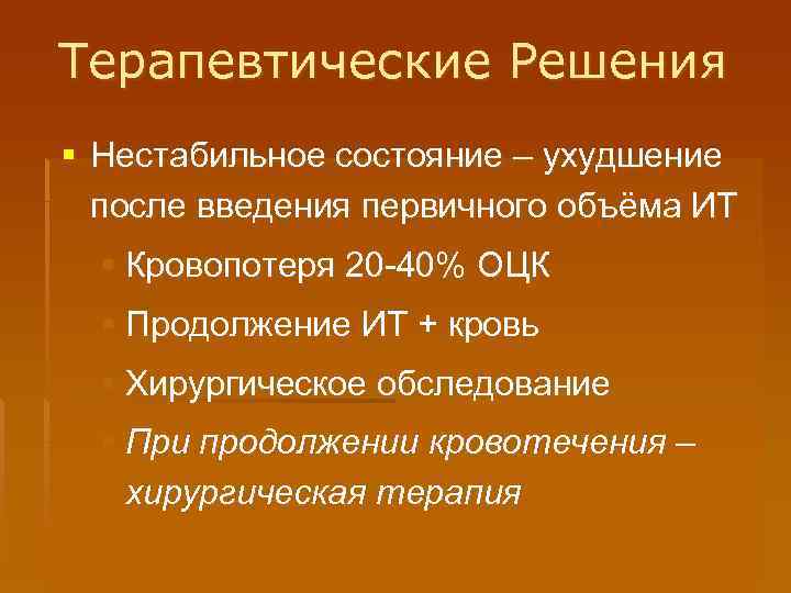 Терапевтические Решения § Нестабильное состояние – ухудшение после введения первичного объёма ИТ § Кровопотеря