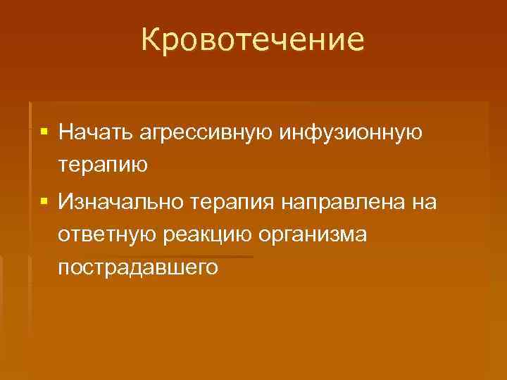 Кровотечение § Начать агрессивную инфузионную терапию § Изначально терапия направлена на ответную реакцию организма