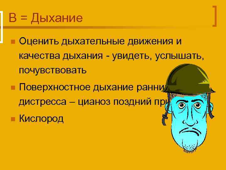 B = Дыхание n Оценить дыхательные движения и качества дыхания - увидеть, услышать, почувствовать