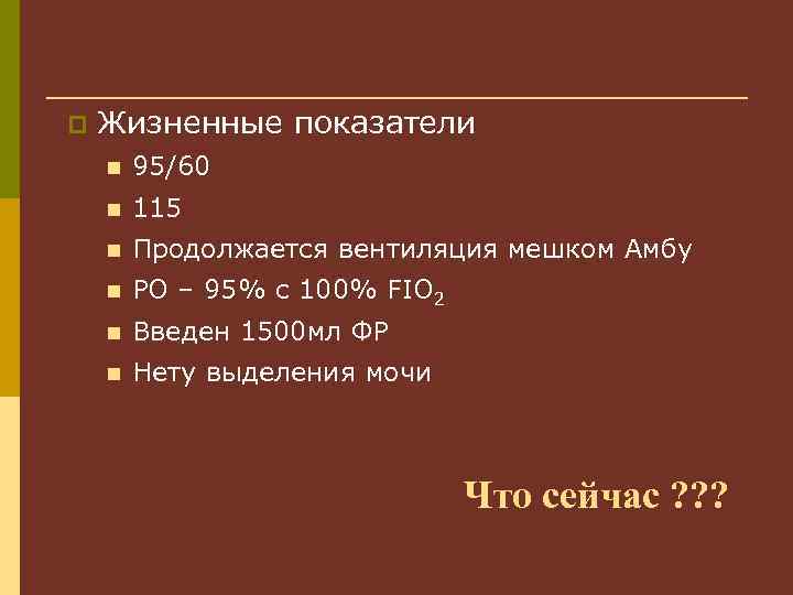 p Жизненные показатели n 95/60 n 115 n Продолжается вентиляция мешком Амбу n PO