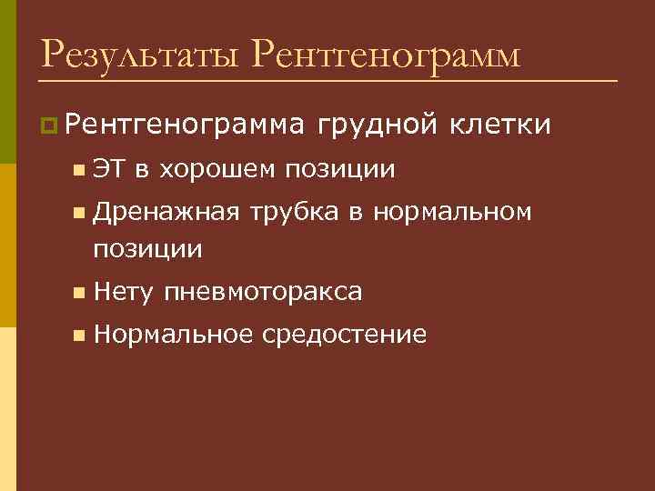 Результаты Рентгенограмм p Рентгенограмма грудной клетки n ЭТ в хорошем позиции n Дренажная трубка
