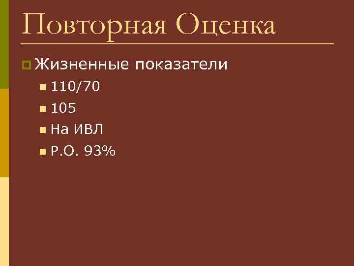 Повторная Оценка p Жизненные n 110/70 n 105 n На ИВЛ n P. O.
