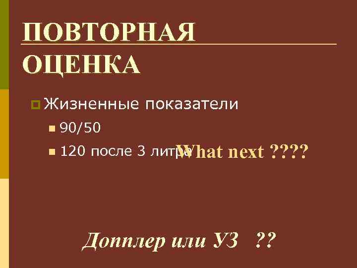 ПОВТОРНАЯ ОЦЕНКА p Жизненные показатели n 90/50 n 120 после 3 литра What next