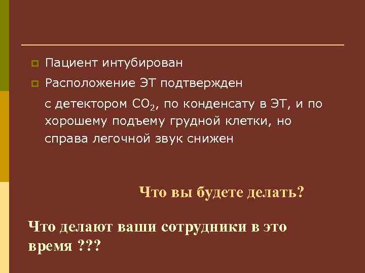 p Пациент интубирован p Расположение ЭТ подтвержден с детектором CO 2, по конденсату в