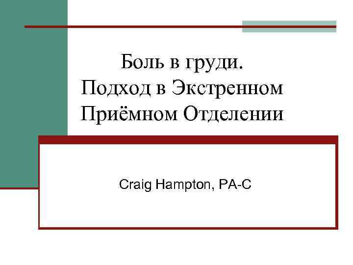 Боль в груди. Подход в Экстренном Приёмном Отделении Craig Hampton, PA-C 