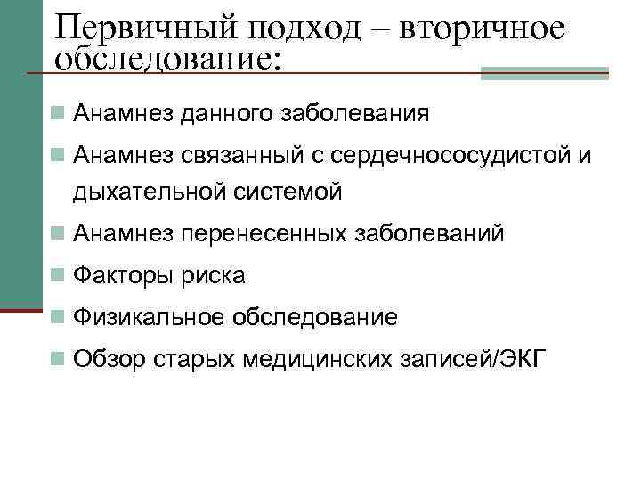 Первичный подход – вторичное обследование: n Анамнез данного заболевания n Анамнез связанный с сердечнососудистой