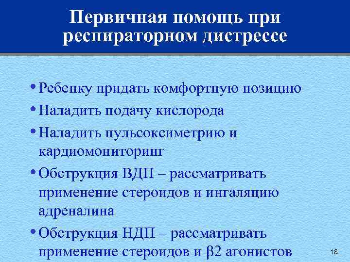 Первичная помощь при респираторном дистрессе • Ребенку придать комфортную позицию • Наладить подачу кислорода