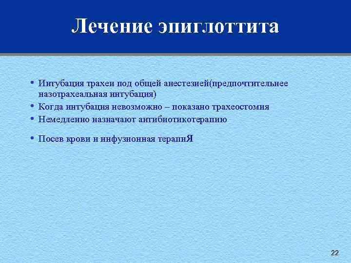 Лечение эпиглоттита • • • Интубация трахеи под общей анестезией(предпочтительнее назотрахеальная интубация) Когда интубация