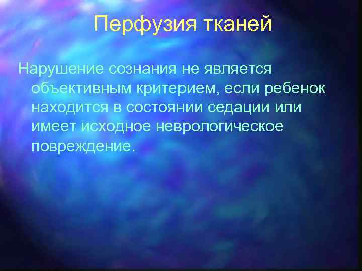 Перфузия тканей Нарушение сознания не является объективным критерием, если ребенок находится в состоянии седации