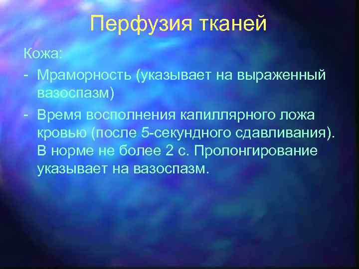 Перфузия тканей Кожа: - Мраморность (указывает на выраженный вазоспазм) - Время восполнения капиллярного ложа