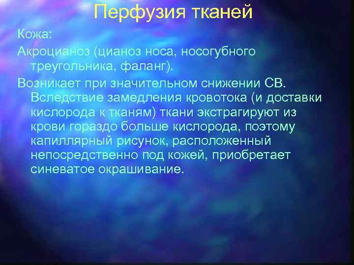 Перфузия тканей Кожа: Акроцианоз (цианоз носа, носогубного треугольника, фаланг). Возникает при значительном снижении СВ.