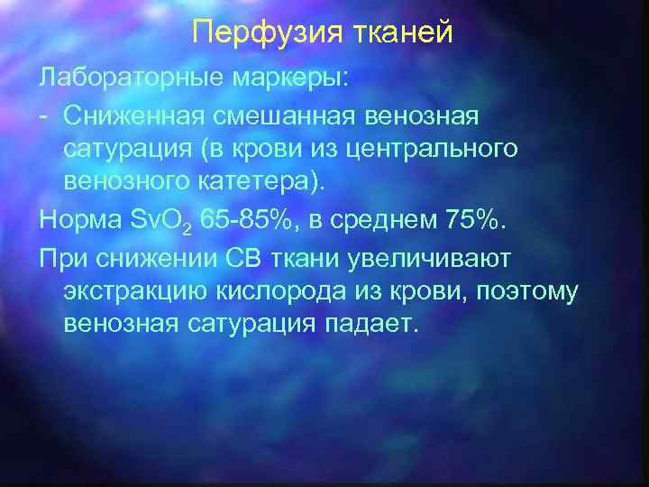 Перфузия тканей Лабораторные маркеры: - Сниженная смешанная венозная сатурация (в крови из центрального венозного