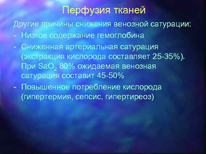 Перфузия тканей Другие причины снижения венозной сатурации: - Низкое содержание гемоглобина - Сниженная артериальная