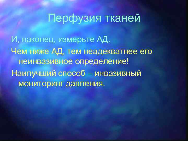 Перфузия тканей И, наконец, измерьте АД. Чем ниже АД, тем неадекватнее его неинвазивное определение!