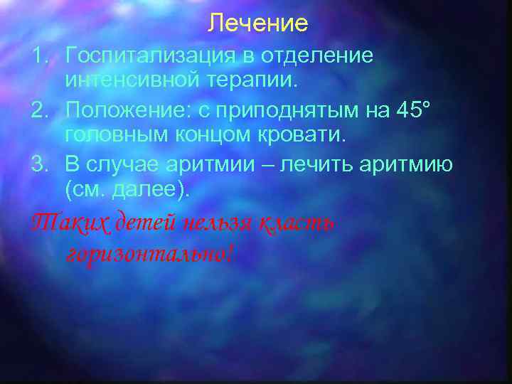 Лечение 1. Госпитализация в отделение интенсивной терапии. 2. Положение: с приподнятым на 45° головным