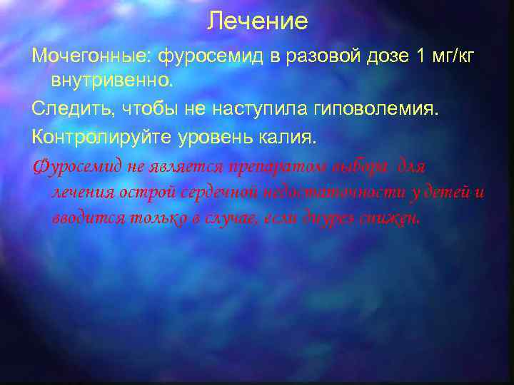 Лечение Мочегонные: фуросемид в разовой дозе 1 мг/кг внутривенно. Следить, чтобы не наступила гиповолемия.