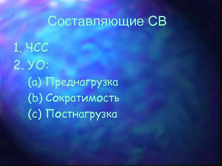 Составляющие СВ 1. ЧСС 2. УО: (а) Преднагрузка (b) Сократимость (c) Постнагрузка 