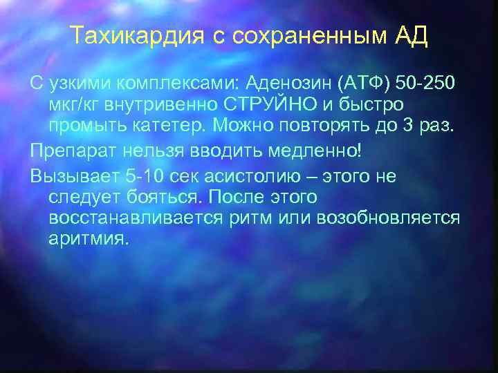 Тахикардия с сохраненным АД С узкими комплексами: Аденозин (АТФ) 50 -250 мкг/кг внутривенно СТРУЙНО