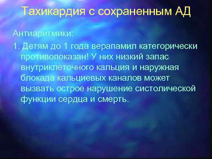 Тахикардия с сохраненным АД Антиаритмики: 1. Детям до 1 года верапамил категорически противопоказан! У