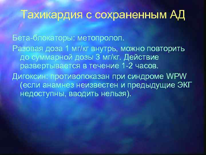 Тахикардия с сохраненным АД Бета-блокаторы: метопролол. Разовая доза 1 мг/кг внутрь, можно повторить до