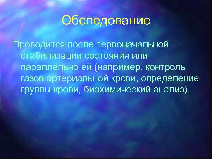 Обследование Проводится после первоначальной стабилизации состояния или параллельно ей (например, контроль газов артериальной крови,