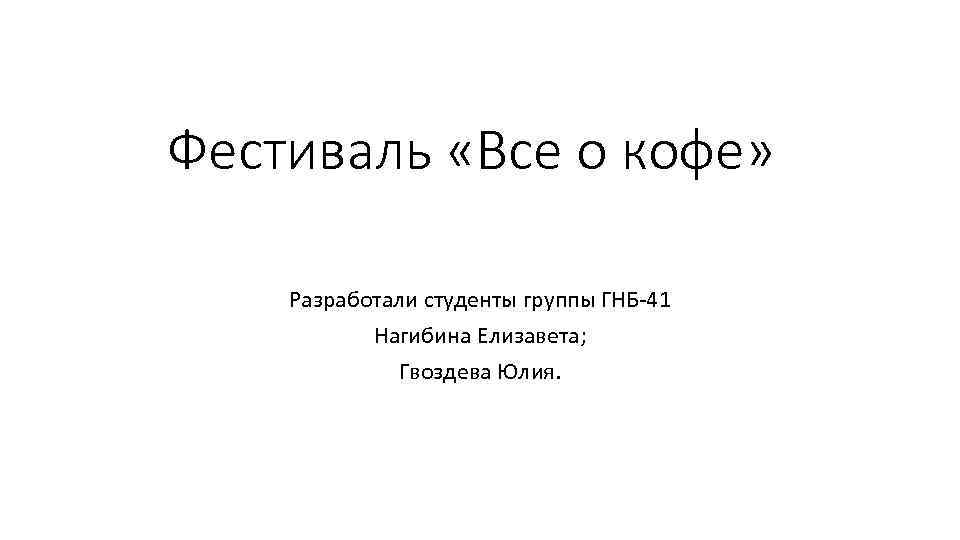 Фестиваль «Все о кофе» Разработали студенты группы ГНБ-41 Нагибина Елизавета; Гвоздева Юлия. 