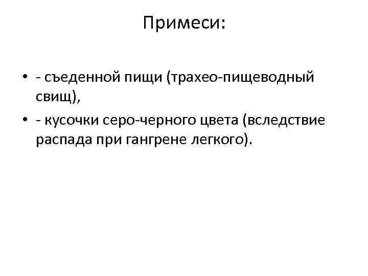 Примеси: • съеденной пищи (трахео пищеводный свищ), • кусочки серо черного цвета (вследствие распада