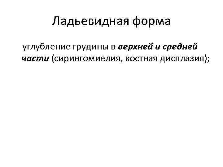 Ладьевидная форма углубление грудины в верхней и средней части (сирингомиелия, костная дисплазия); 