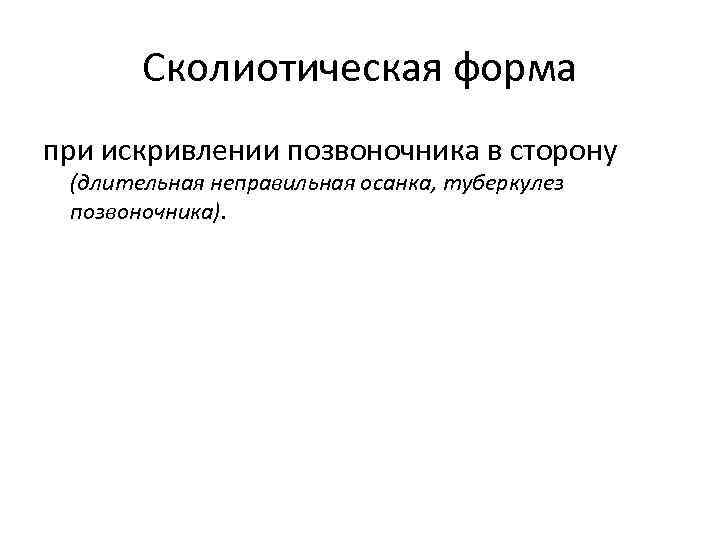 Сколиотическая форма при искривлении позвоночника в сторону (длительная неправильная осанка, туберкулез позвоночника). 